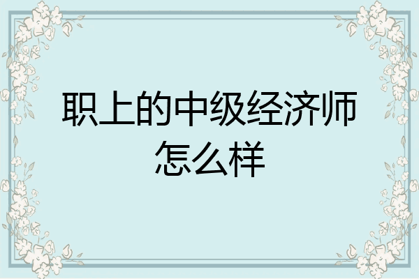职上的中级经济师怎么样