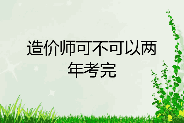 造价师可不可以两年考完