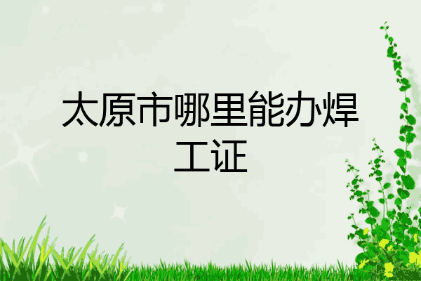 太原市哪里能办焊工证