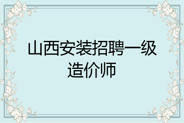 山西安装招聘一级造价师