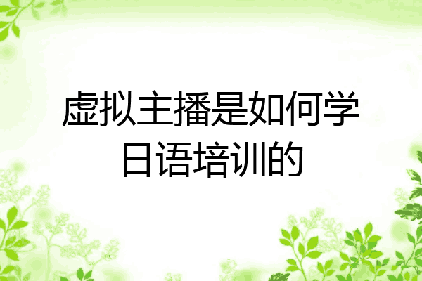 虚拟主播是如何学日语培训的