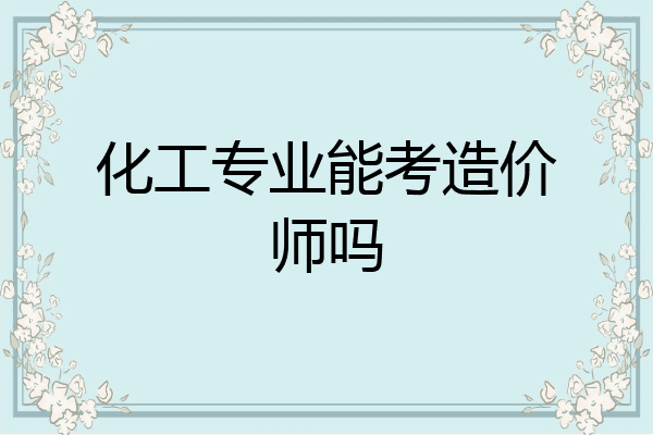 化工专业能考造价师吗