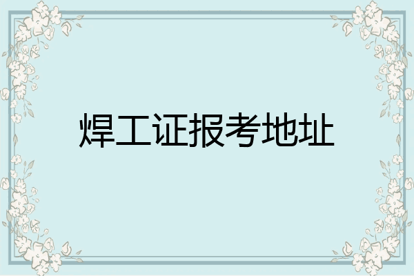 焊工证报考地址