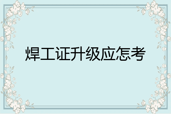 焊工证升级应怎考
