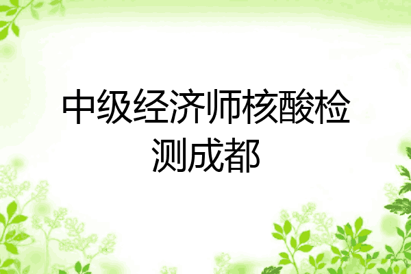 中级经济师核酸检测成都