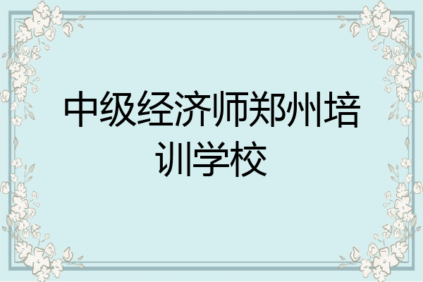 中级经济师郑州培训学校