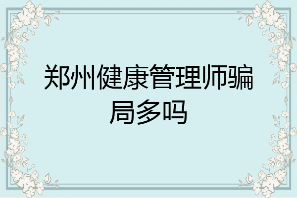 郑州健康管理师骗局多吗