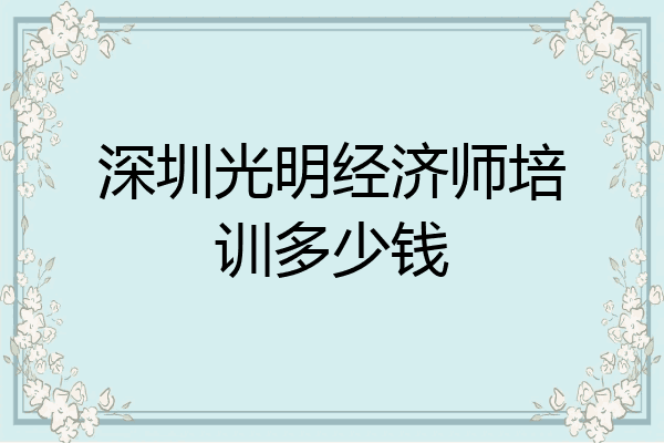 深圳光明经济师培训多少钱