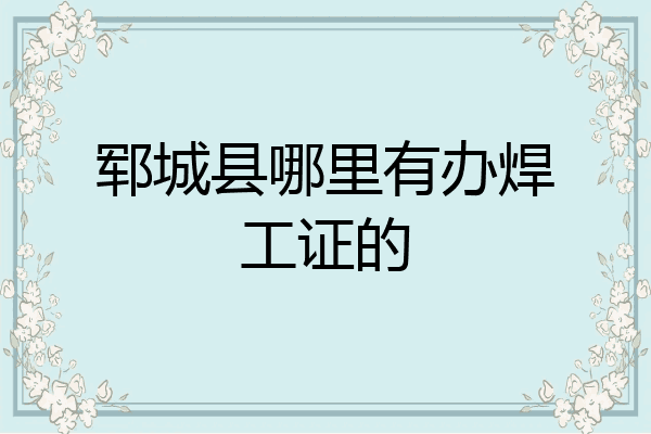 郓城县哪里有办焊工证的