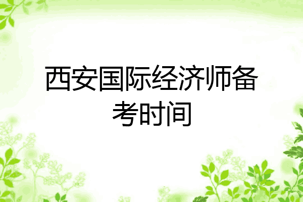 西安国际经济师备考时间