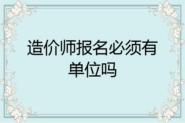 造价师报名必须有单位吗
