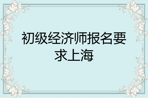 初级经济师报名要求上海