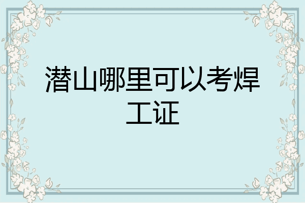 潜山哪里可以考焊工证