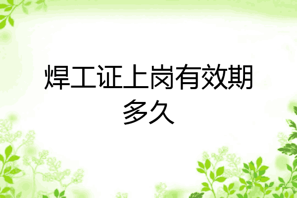焊工证上岗有效期多久