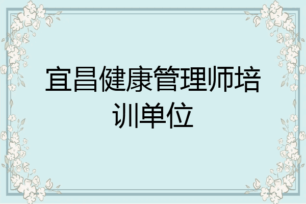 宜昌健康管理师培训单位