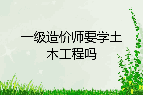 一级造价师要学土木工程吗
