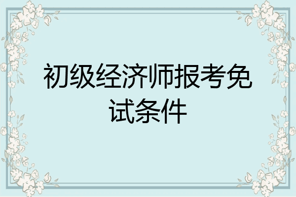 初级经济师报考免试条件