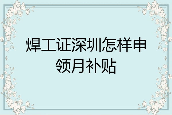 焊工证深圳怎样申领月补贴