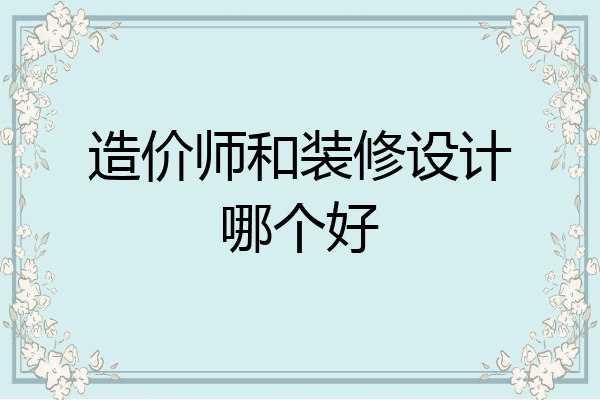 造价师和装修设计哪个好