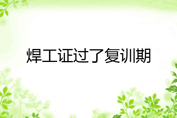 焊工证过了复训期
