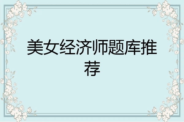 美女经济师题库推荐