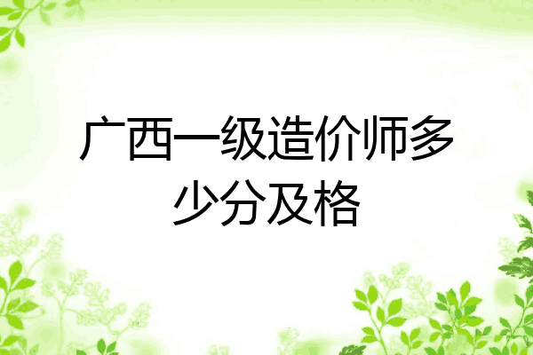 广西一级造价师多少分及格
