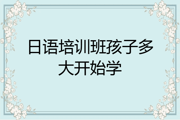 日语培训班孩子多大开始学