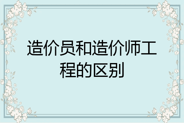 造价员和造价师工程的区别