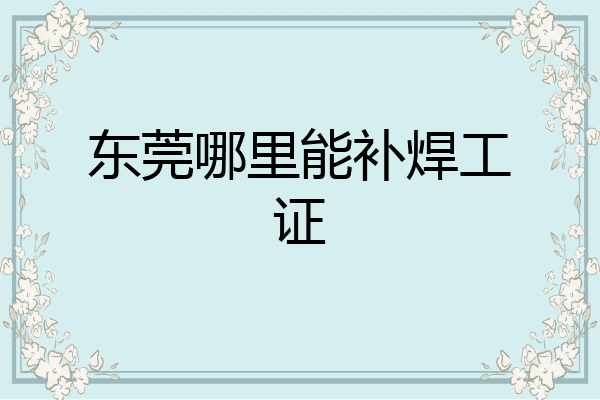 东莞哪里能补焊工证