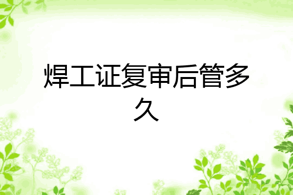 焊工证复审后管多久