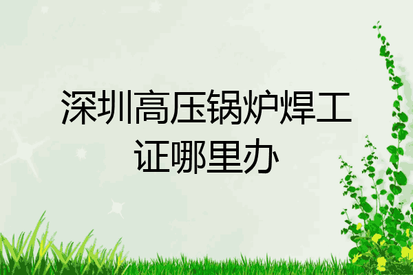 深圳高压锅炉焊工证哪里办