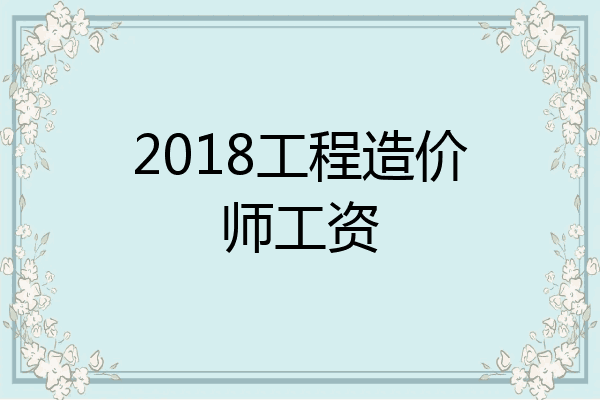 2018工程造价师工资