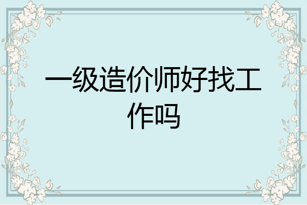 一级造价师好找工作吗