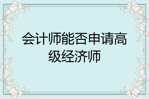 会计师能否申请高级经济师