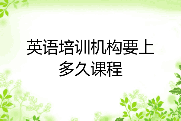 英语培训机构要上多久课程