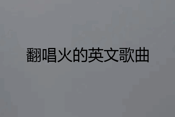翻唱火的英文歌曲