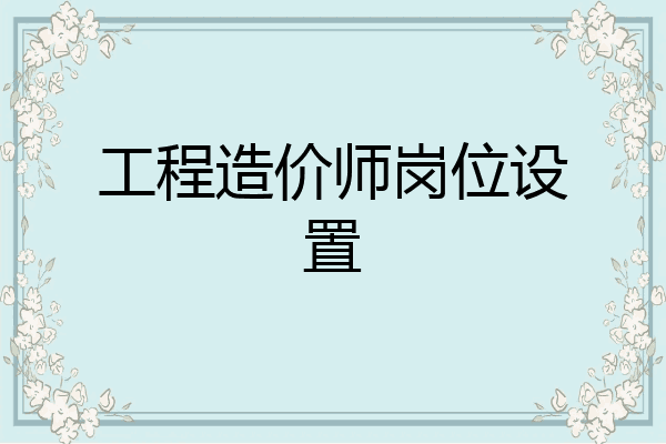 工程造价师岗位设置