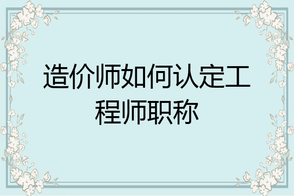 造价师如何认定工程师职称