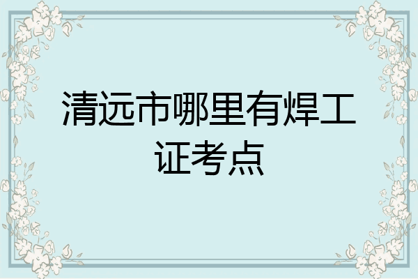 清远市哪里有焊工证考点