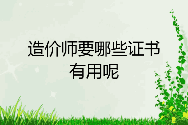 造价师要哪些证书有用呢