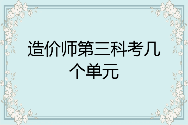 造价师第三科考几个单元