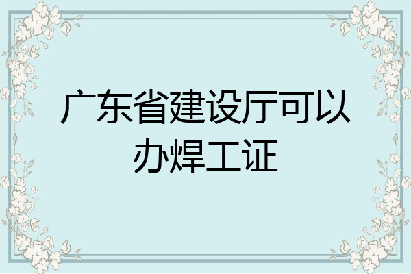 广东省建设厅可以办焊工证