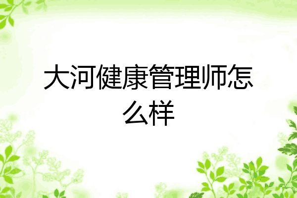 大河健康管理师怎么样