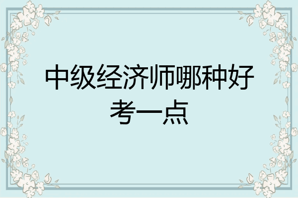 中级经济师哪种好考一点