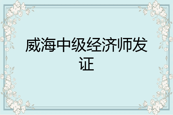 威海中级经济师发证