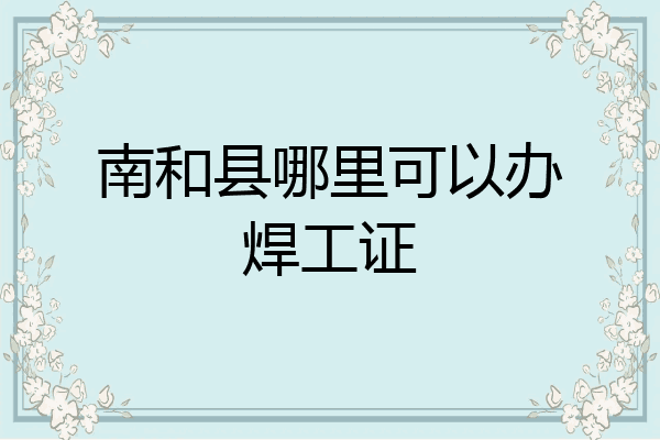 南和县哪里可以办焊工证