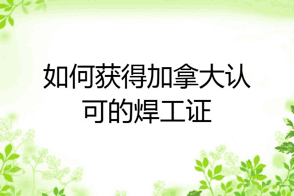 如何获得加拿大认可的焊工证