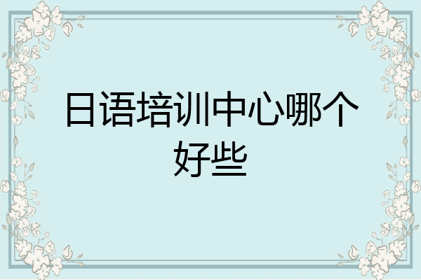 日语培训中心哪个好些