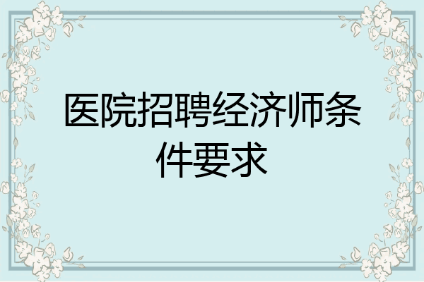 医院招聘经济师条件要求
