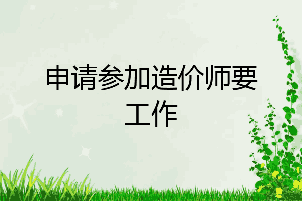 申请参加造价师要工作